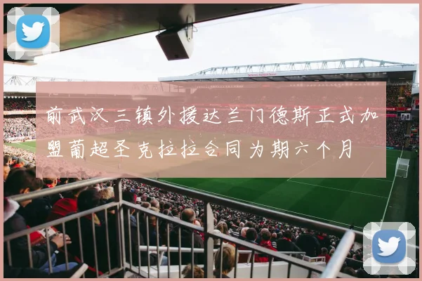 前武汉三镇外援达兰门德斯正式加盟葡超圣克拉拉合同为期六个月