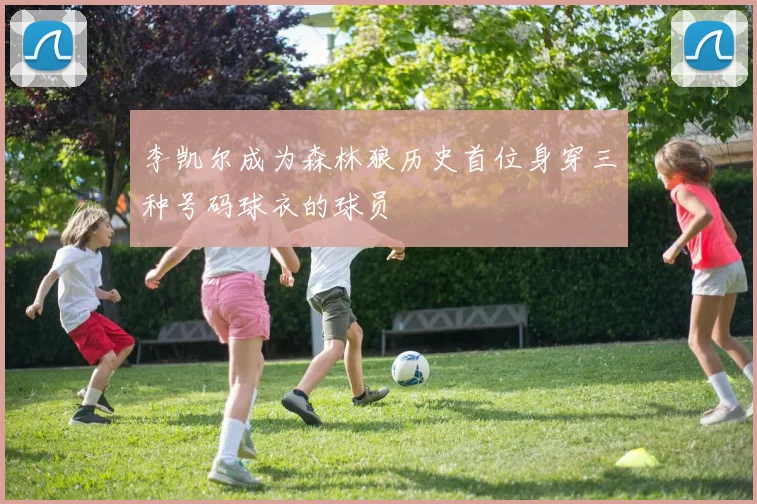 李凯尔成为森林狼历史首位身穿三种号码球衣的球员