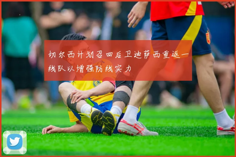 切尔西计划召回后卫迪萨西重返一线队以增强防线实力