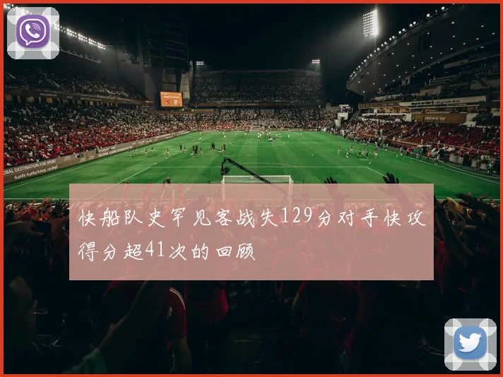 快船队史罕见客战失129分对手快攻得分超41次的回顾
