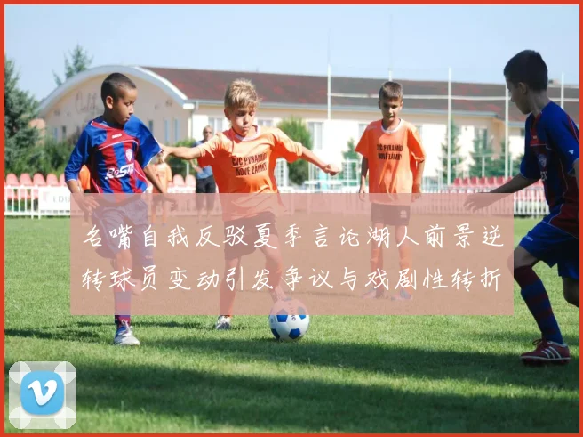名嘴自我反驳夏季言论湖人前景逆转球员变动引发争议与戏剧性转折