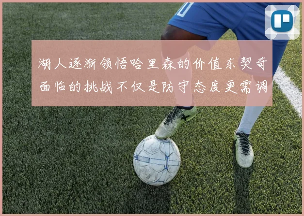 湖人逐渐领悟哈里森的价值东契奇面临的挑战不仅是防守态度更需调整