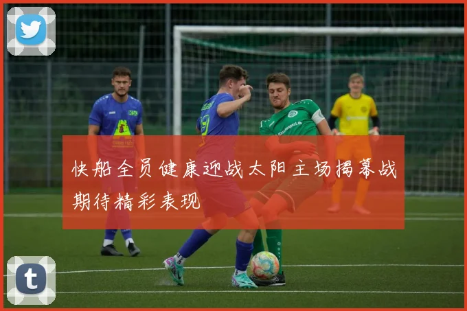 快船全员健康迎战太阳主场揭幕战期待精彩表现