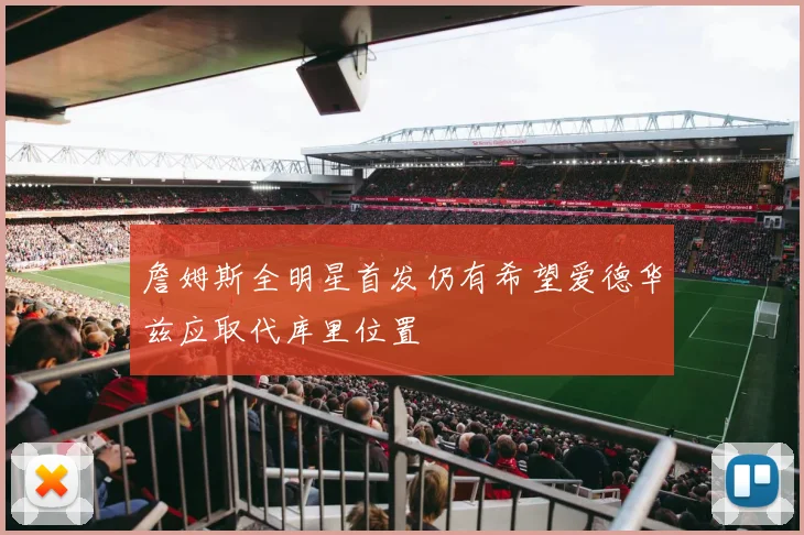詹姆斯全明星首发仍有希望爱德华兹应取代库里位置