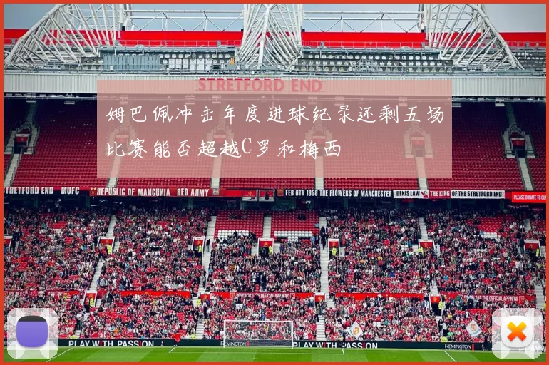 姆巴佩冲击年度进球纪录还剩五场比赛能否超越C罗和梅西