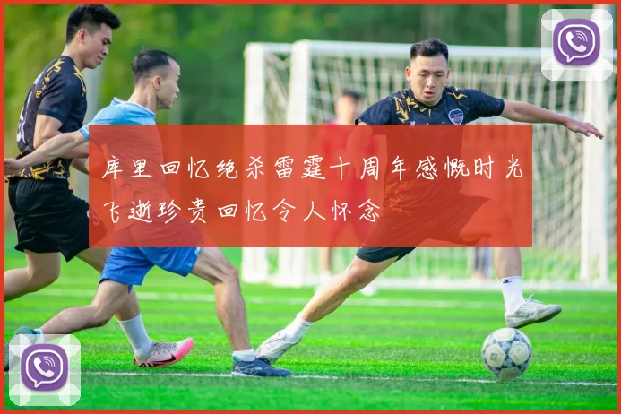 库里回忆绝杀雷霆十周年感慨时光飞逝珍贵回忆令人怀念