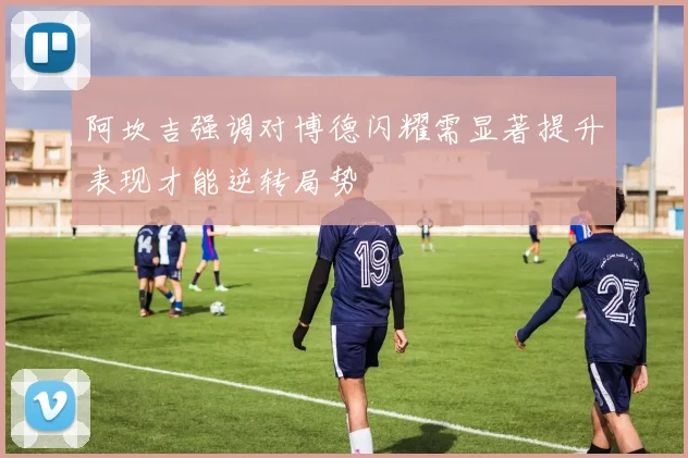 阿坎吉强调对博德闪耀需显著提升表现才能逆转局势