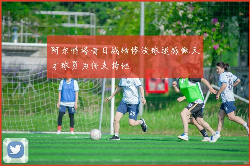 阿尔特塔昔日战绩惨淡球迷感慨天才球员为何支持他