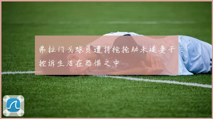 弗拉门戈球员遭持枪抢劫未遂妻子控诉生活在恐惧之中
