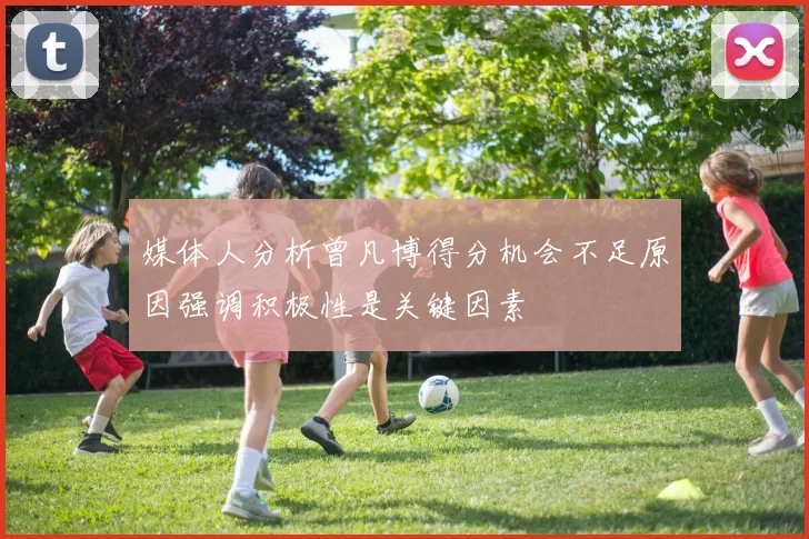 媒体人分析曾凡博得分机会不足原因强调积极性是关键因素