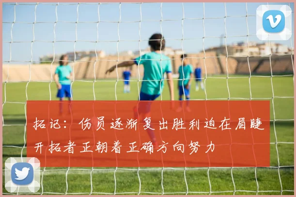 拓记：伤员逐渐复出胜利迫在眉睫开拓者正朝着正确方向努力