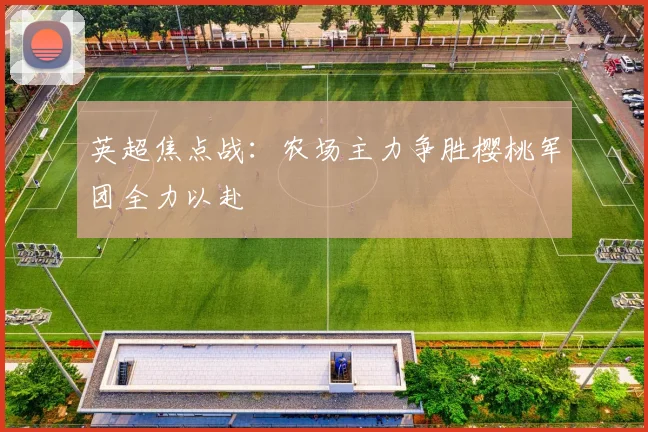 英超焦点战：农场主力争胜樱桃军团全力以赴