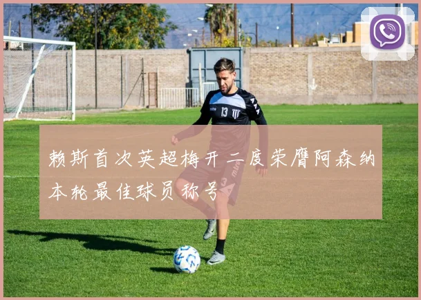 赖斯首次英超梅开二度荣膺阿森纳本轮最佳球员称号