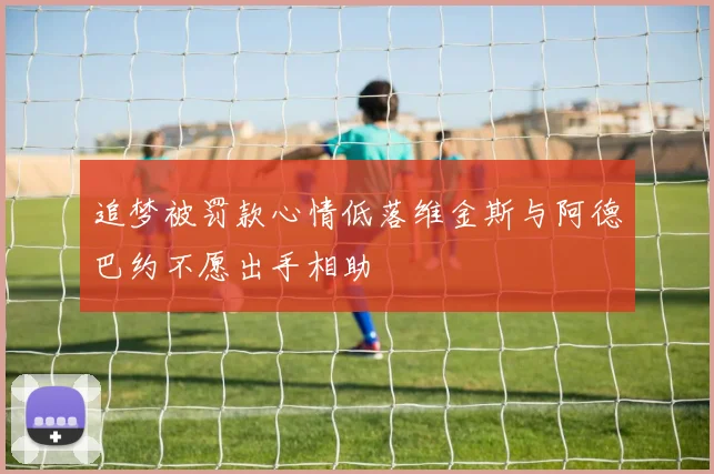 追梦被罚款心情低落维金斯与阿德巴约不愿出手相助