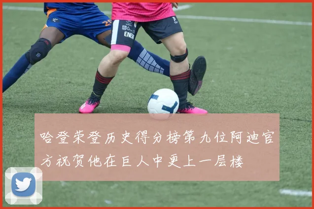 哈登荣登历史得分榜第九位阿迪官方祝贺他在巨人中更上一层楼