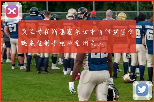 莫兰特在斯潘塞采访中自信宣言今晚最佳射手绝非金州之人