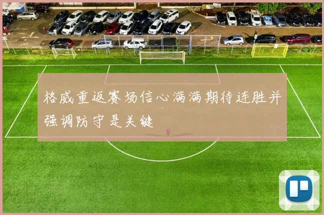 格威重返赛场信心满满期待连胜并强调防守是关键