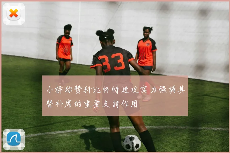 小桥称赞科比怀特进攻实力强调其替补席的重要支持作用