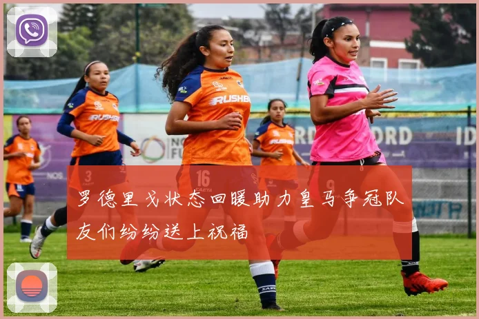 罗德里戈状态回暖助力皇马争冠队友们纷纷送上祝福