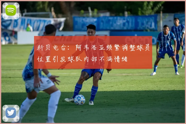 科贝电台：阿韦洛亚频繁调整球员位置引发球队内部不满情绪